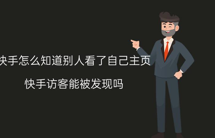 快手怎么知道别人看了自己主页 快手访客能被发现吗？